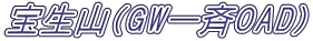 宝生山（GW一斉OAD)